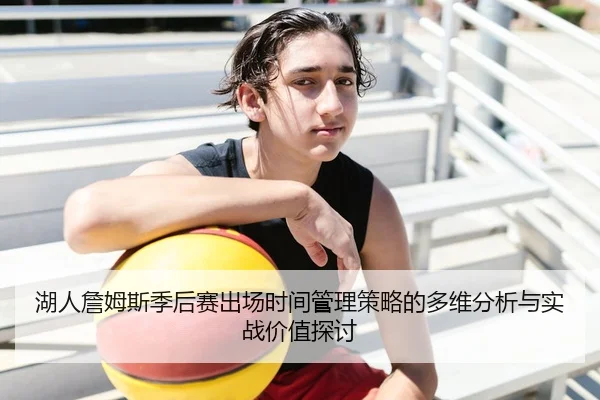 湖人詹姆斯季后赛出场时间管理策略的多维分析与实战价值探讨