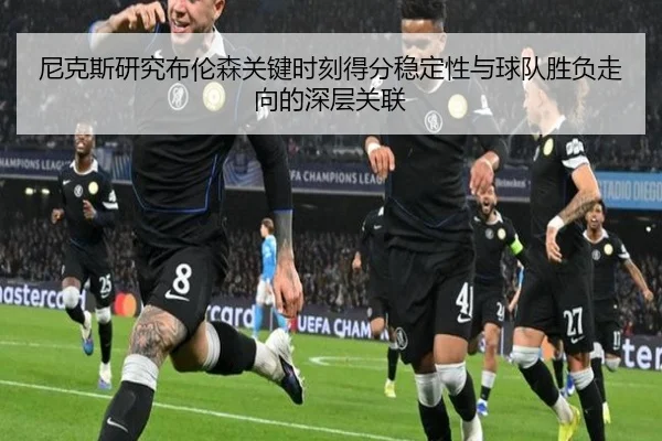 尼克斯研究布伦森关键时刻得分稳定性与球队胜负走向的深层关联