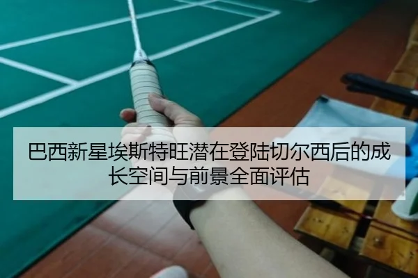 巴西新星埃斯特旺潜在登陆切尔西后的成长空间与前景全面评估