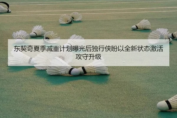 东契奇夏季减重计划曝光后独行侠盼以全新状态激活攻守升级